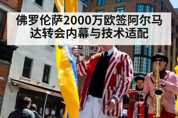 佛罗伦萨2000万欧签阿尔马达转会内幕与技术适配 - jiuyou game