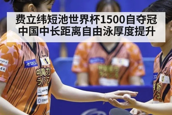 费立纬短池世界杯1500自夺冠 中国中长距离自由泳厚度提升
