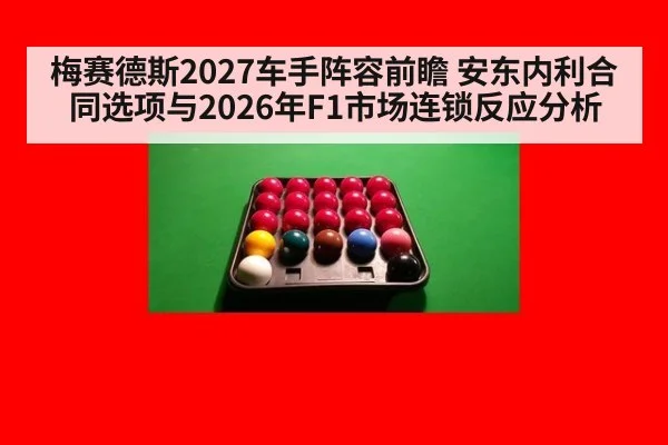 梅赛德斯2027车手阵容前瞻 安东内利合同选项与2026年F1市场连锁反应分析